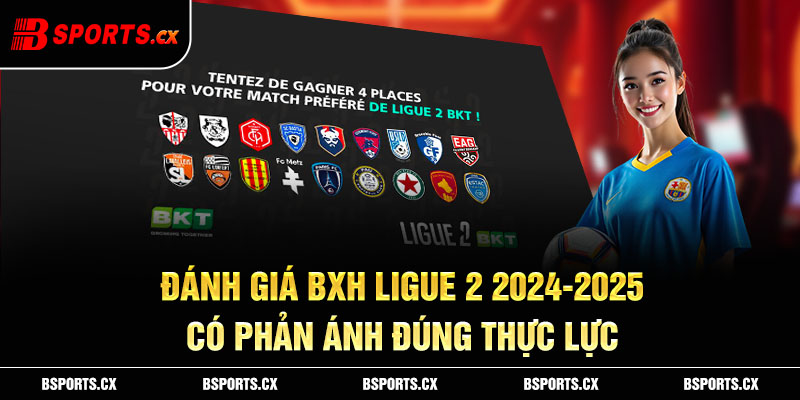 Đánh giá bxh Ligue 2 2024-2025 có phản ánh đúng thực lực